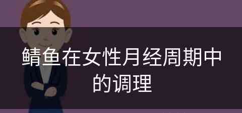 鲭鱼在女性月经周期中的调理